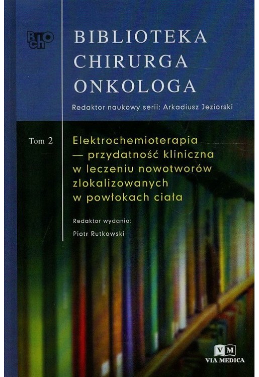 Biblioteka Chirurga Onkologa Tom 2 Elektrochemioterapia przydatność kliniczna w leczeniu nowotworów 