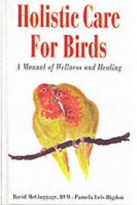 Holistic Care for Birds Manual of Wellness & Healing