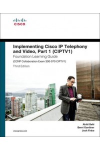 Implementing Cisco IP Telephony and Video: (CIPTV1) Foundation Learning Guide (CCNP Collaboration Ex