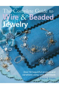 The Complete Guide to Wire & Beaded Jewelry