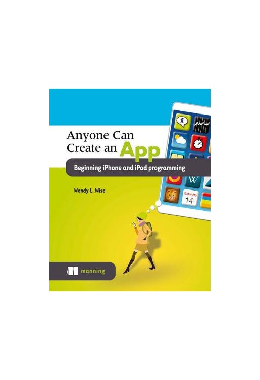 Anyone Can Create an App Beginner iPhone and iPad Programming