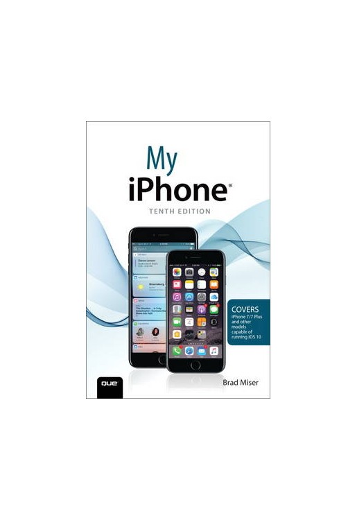 My iPhone (Covers iPhone 7/7 Plus and Other Models Running iOS 10)